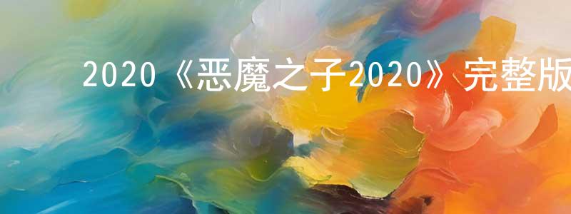 陈晓璞发布2020《恶魔之子2020》完整版电影/在线观看/百度云-美剧天堂